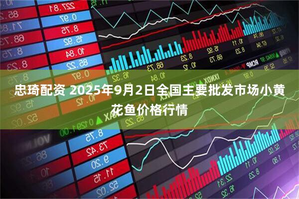 忠琦配资 2025年9月2日全国主要批发市场小黄花鱼价格行情