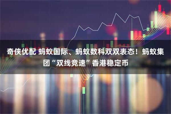 奇侠优配 蚂蚁国际、蚂蚁数科双双表态！蚂蚁集团“双线竞速”香港稳定币