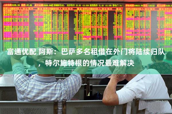富通优配 阿斯:巴萨多名租借在外门将陆续归队,特尔施特根的情况最难解决