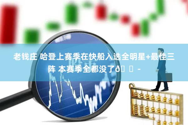 老钱庄 哈登上赛季在快船入选全明星+最佳三阵 本赛季全都没了😭